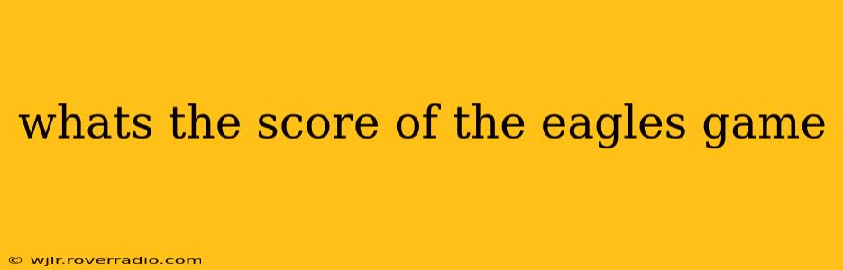 whats the score of the eagles game whats the score of the eagles game