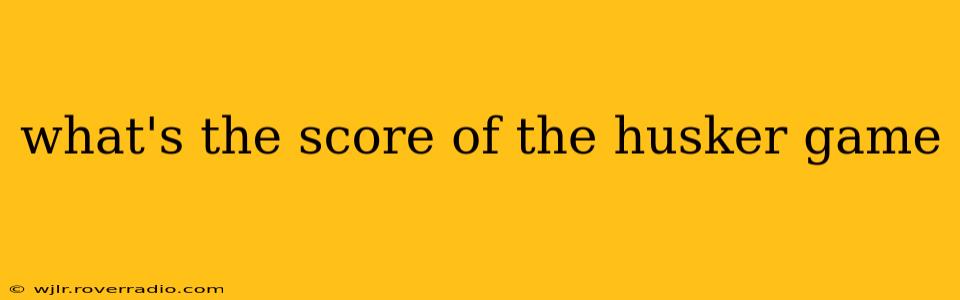what's the score of the husker game what's the score of the husker game