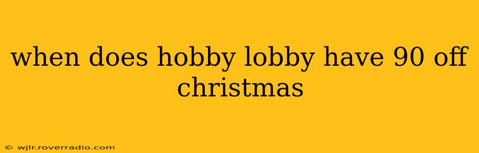 when does hobby lobby have 90 off christmas