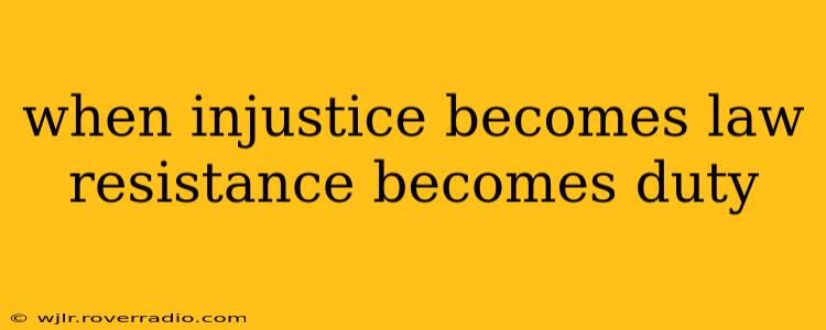 when injustice becomes law resistance becomes duty