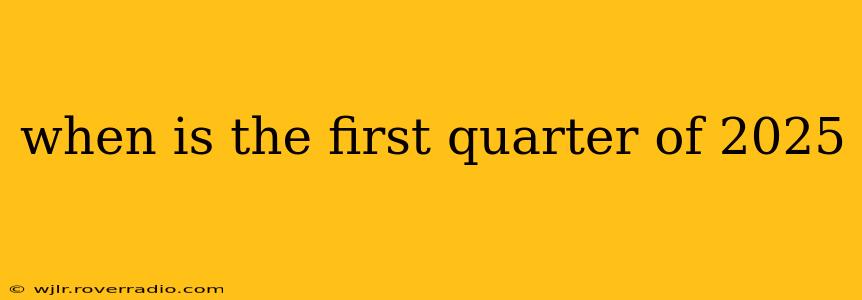 when is the first quarter of 2025