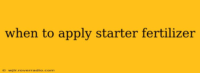 when to apply starter fertilizer