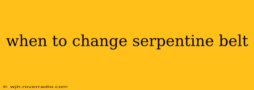 when to change serpentine belt