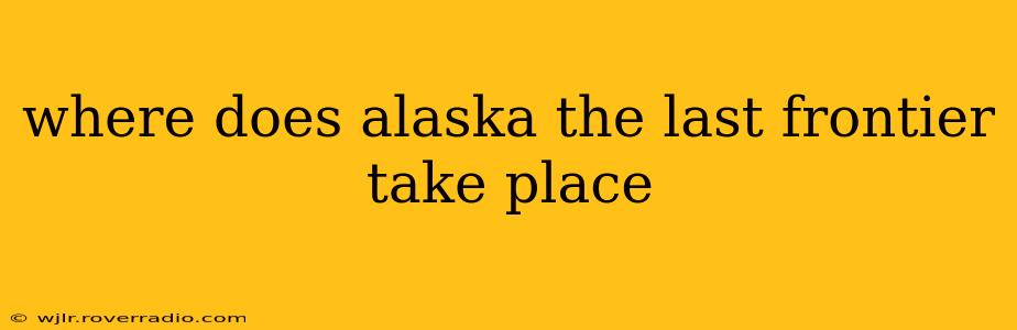 where does alaska the last frontier take place