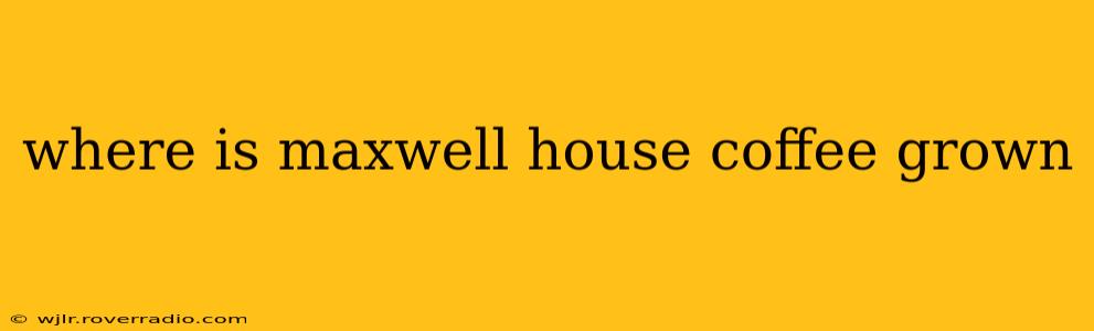 where is maxwell house coffee grown