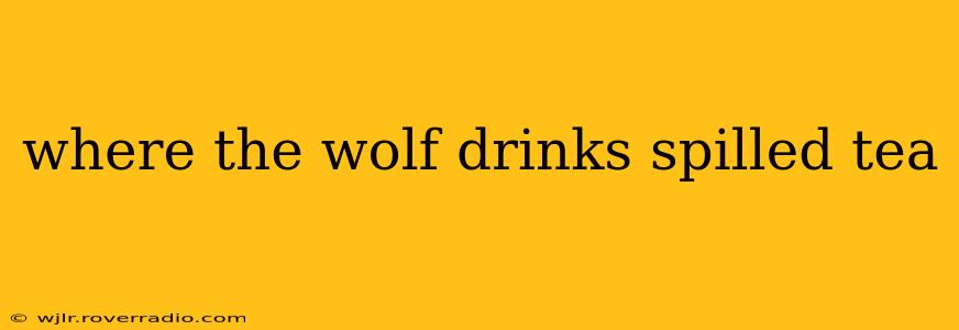 where the wolf drinks spilled tea