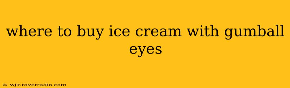 where to buy ice cream with gumball eyes