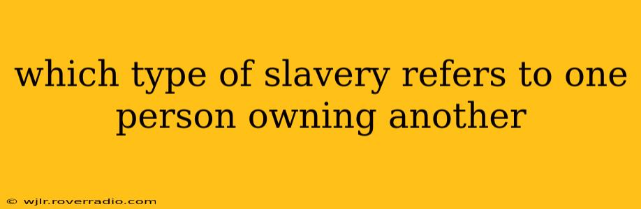 which type of slavery refers to one person owning another