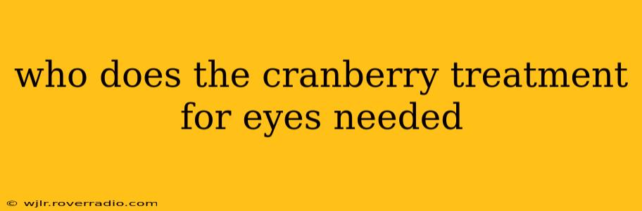 who does the cranberry treatment for eyes needed