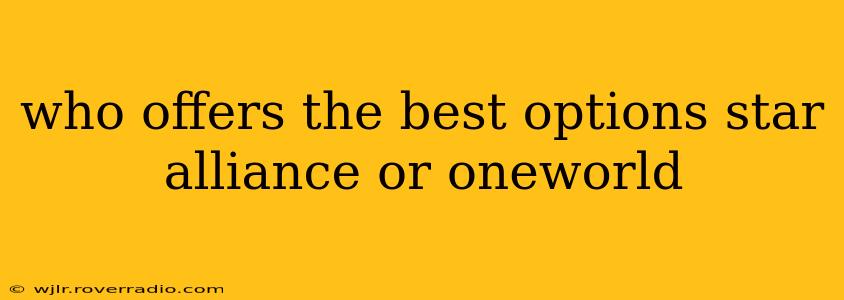 who offers the best options star alliance or oneworld
