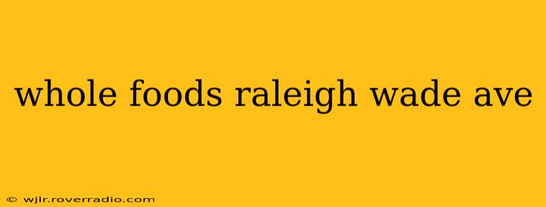 whole foods raleigh wade ave