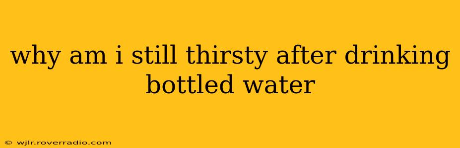 why am i still thirsty after drinking bottled water