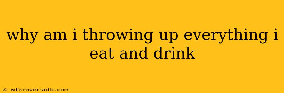 why am i throwing up everything i eat and drink