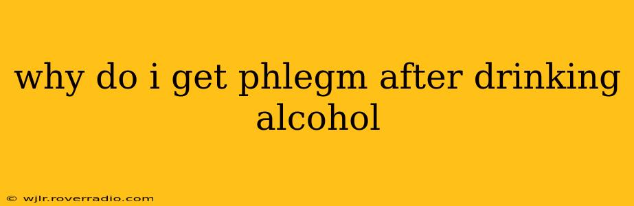 why do i get phlegm after drinking alcohol