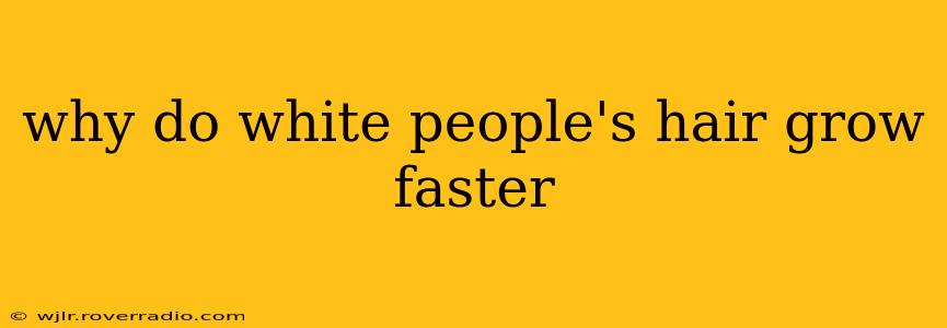 why do white people's hair grow faster