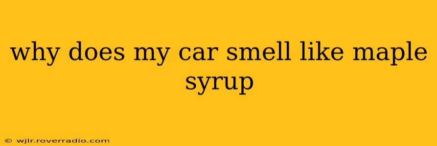 why does my car smell like maple syrup