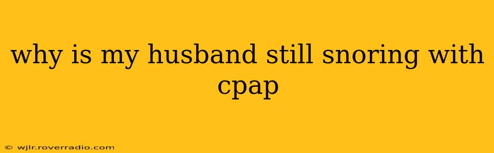 why is my husband still snoring with cpap