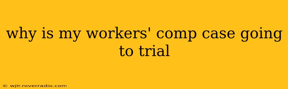 why is my workers' comp case going to trial