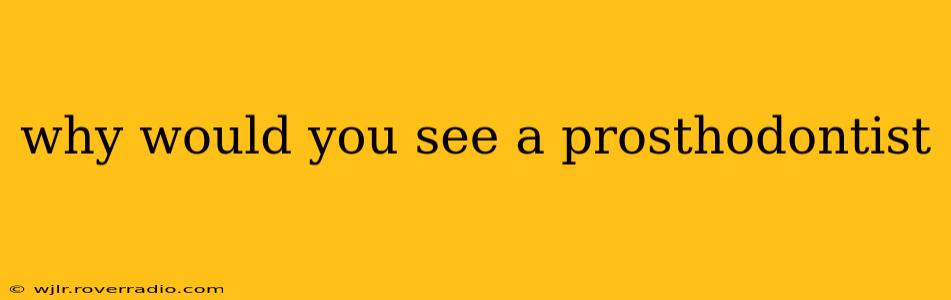 why would you see a prosthodontist