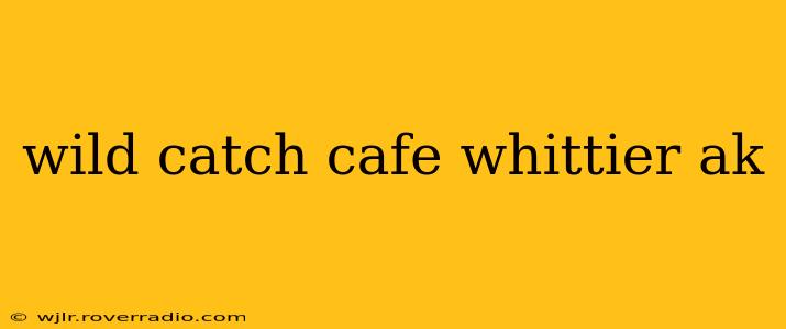 wild catch cafe whittier ak
