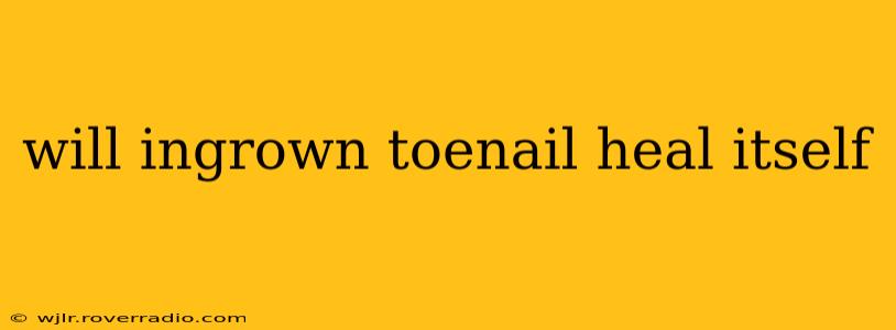 will ingrown toenail heal itself
