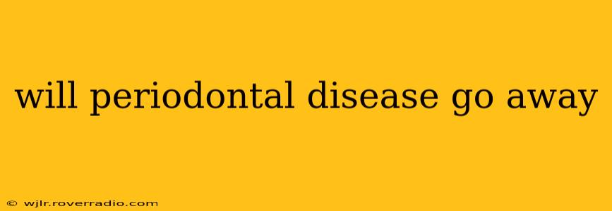 will periodontal disease go away