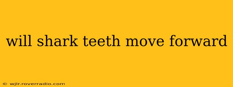 will shark teeth move forward