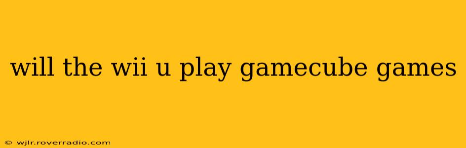will the wii u play gamecube games