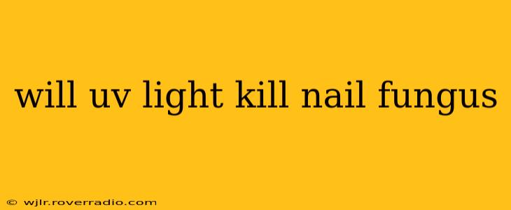 will uv light kill nail fungus