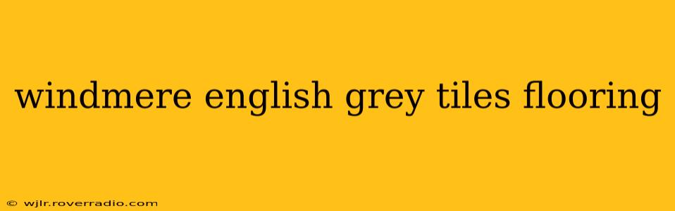 windmere english grey tiles flooring