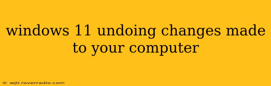 windows 11 undoing changes made to your computer