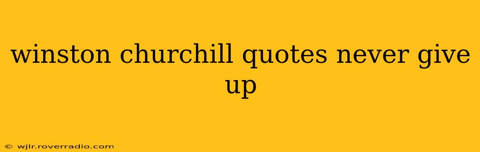 winston churchill quotes never give up