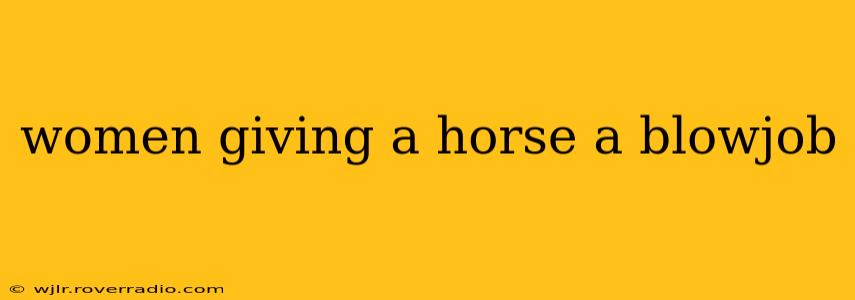 women giving a horse a blowjob