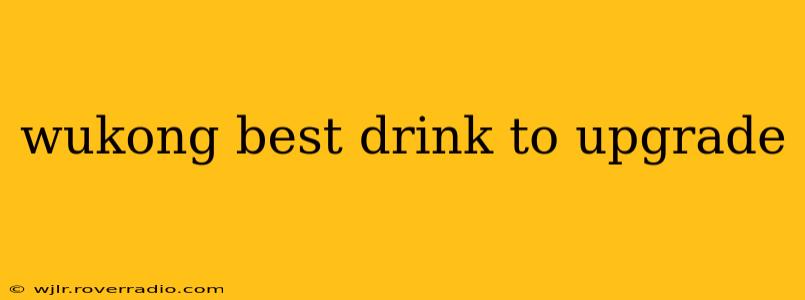 wukong best drink to upgrade
