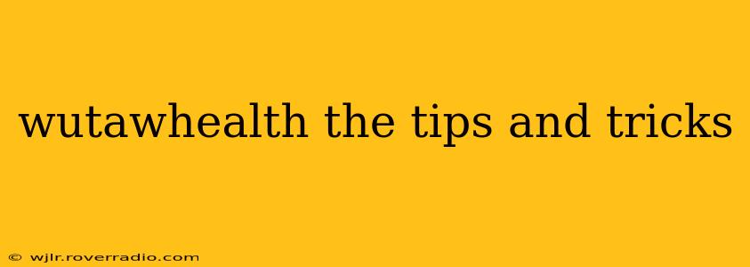 wutawhealth the tips and tricks