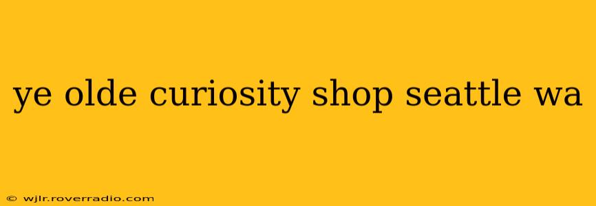 ye olde curiosity shop seattle wa