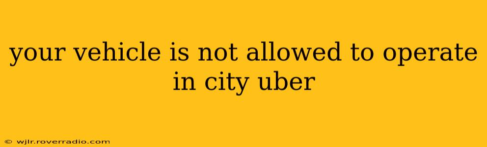 your vehicle is not allowed to operate in city uber